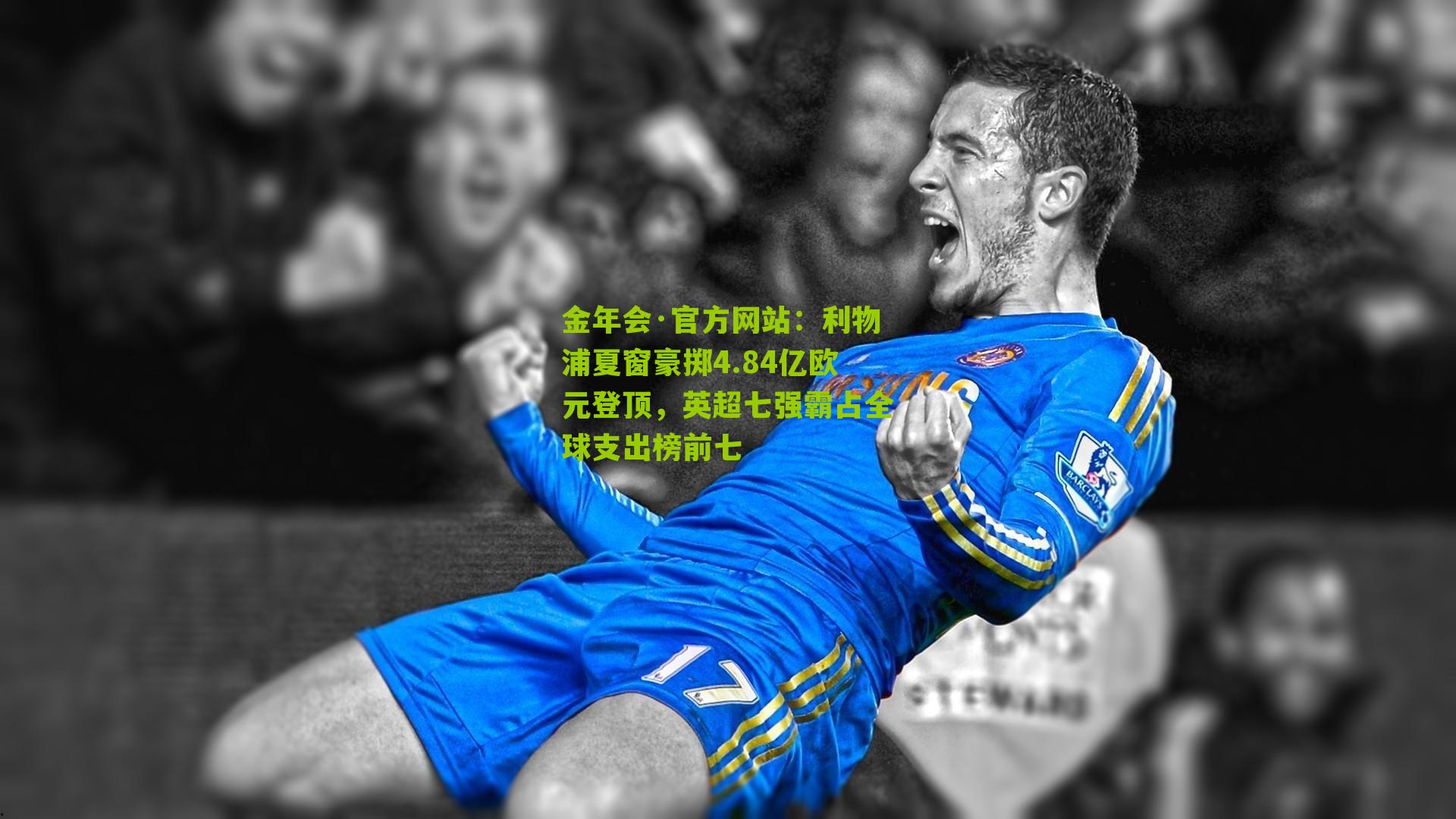 金年会·官方网站：利物浦夏窗豪掷4.84亿欧元登顶，英超七强霸占全球支出榜前七