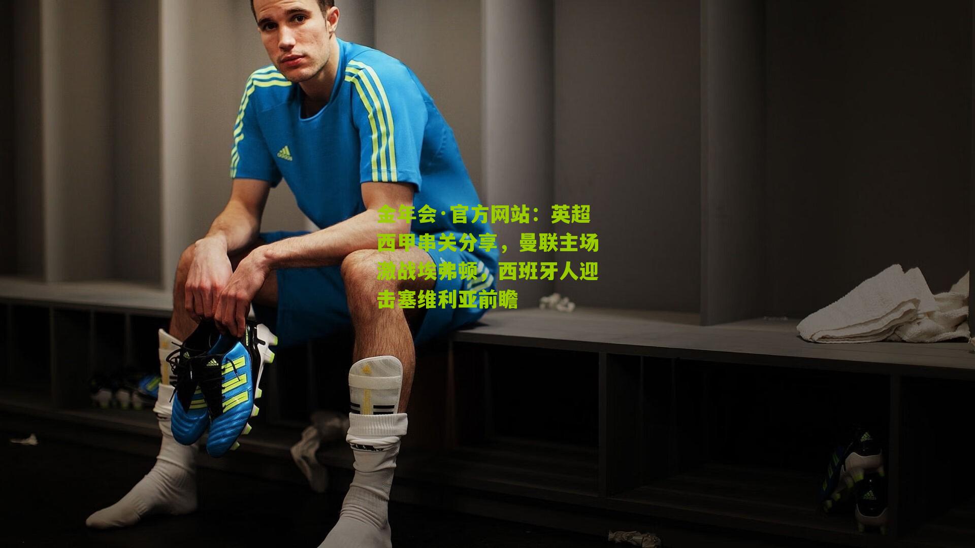 金年会·官方网站：英超西甲串关分享，曼联主场激战埃弗顿，西班牙人迎击塞维利亚前瞻