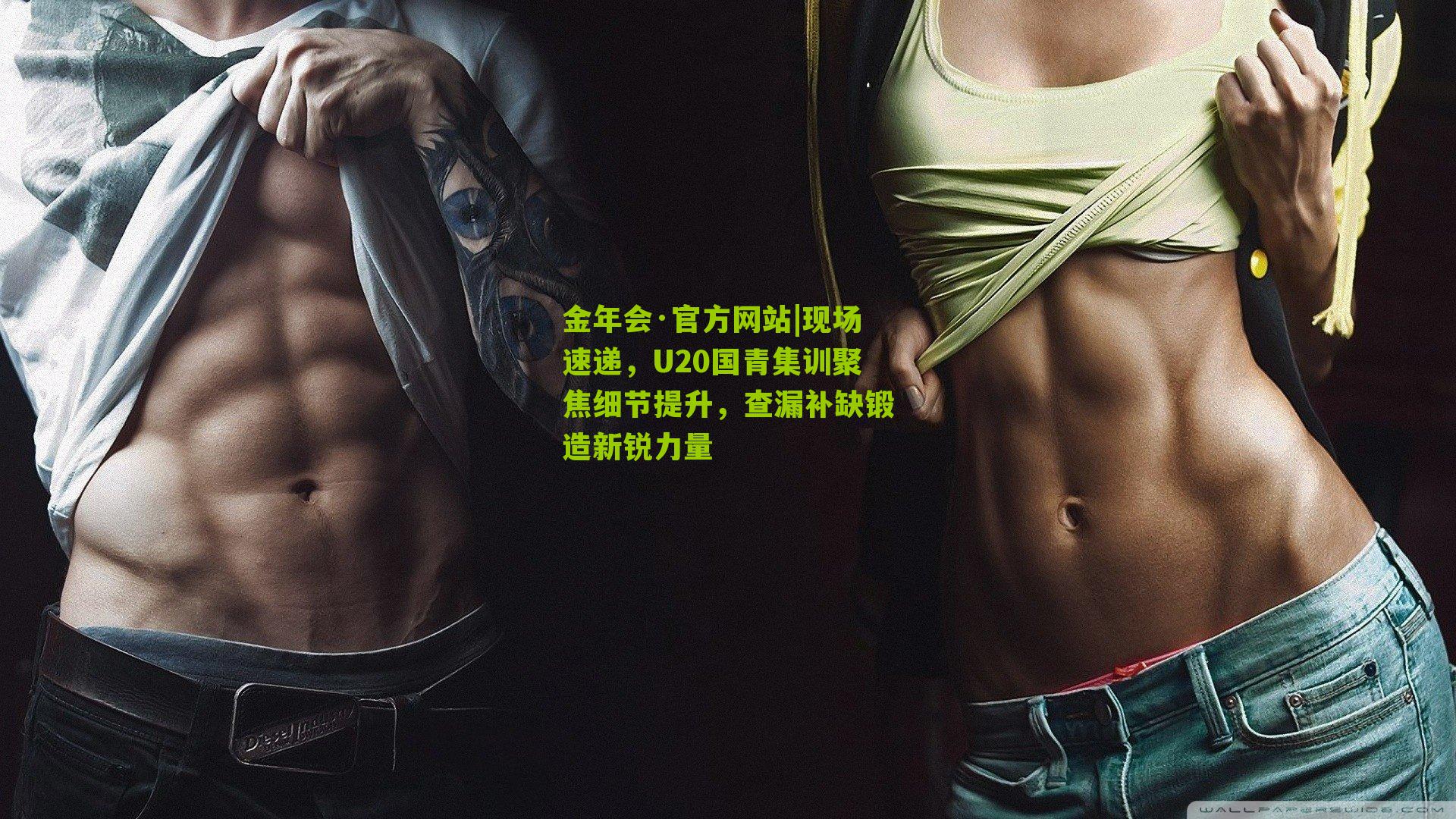 金年会·官方网站|现场速递，U20国青集训聚焦细节提升，查漏补缺锻造新锐力量