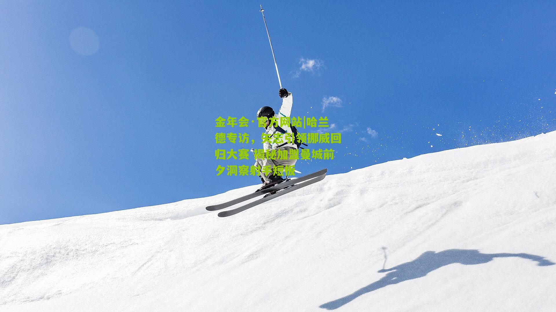 金年会·官方网站|哈兰德专访，矢志引领挪威回归大赛 揭秘加盟曼城前夕洞察射手短板