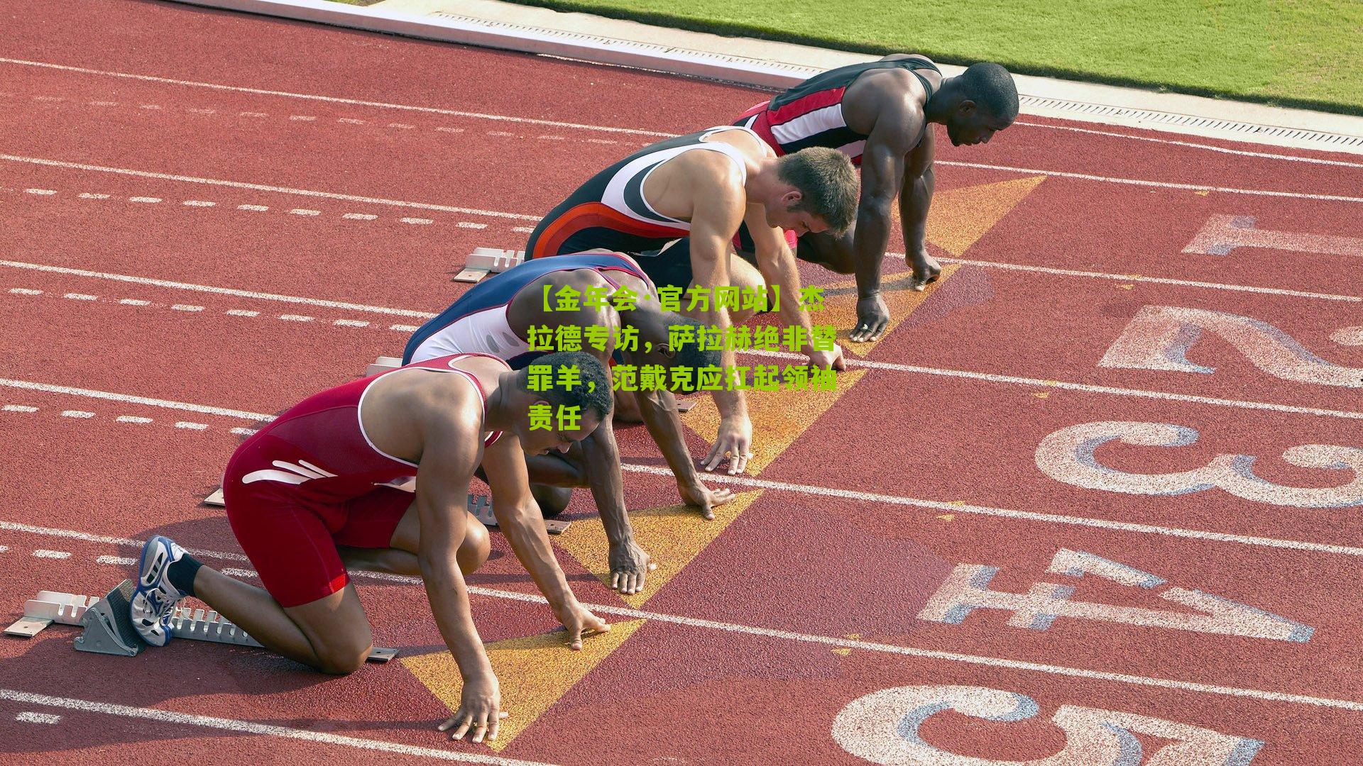 【金年会·官方网站】杰拉德专访，萨拉赫绝非替罪羊，范戴克应扛起领袖责任