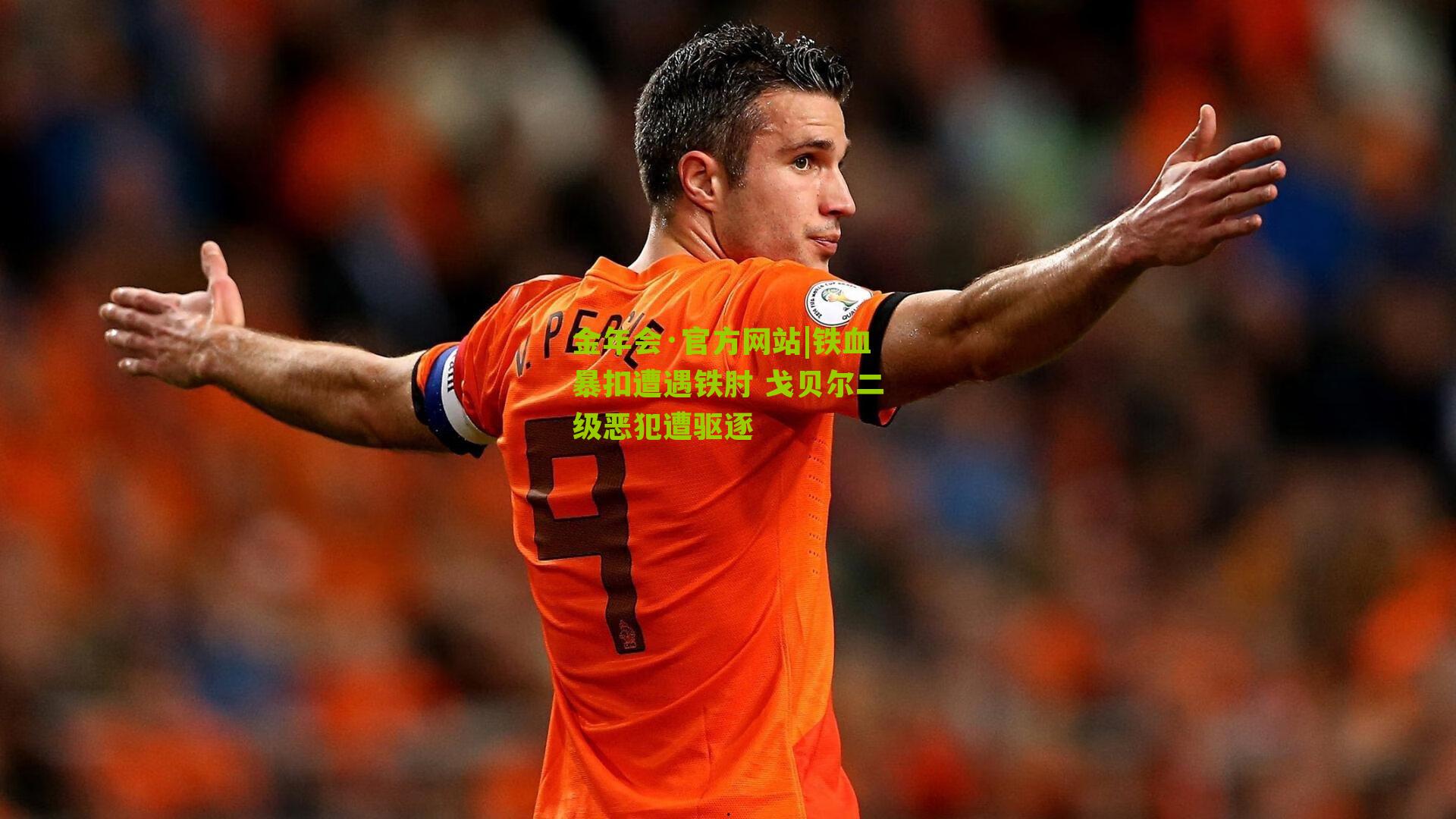 金年会·官方网站|铁血暴扣遭遇铁肘 戈贝尔二级恶犯遭驱逐