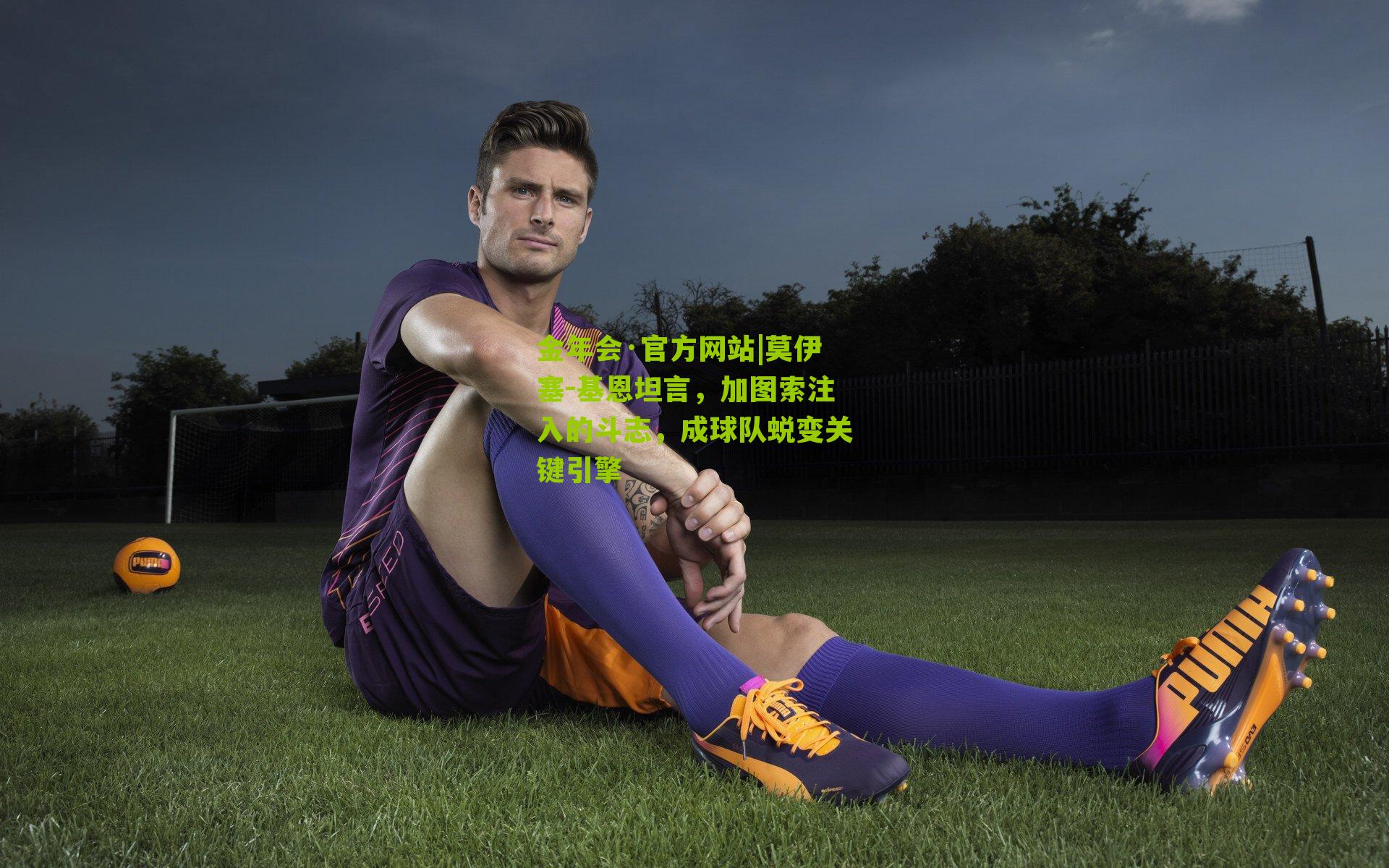 莫伊塞-基恩坦言，加图索注入的斗志，成球队蜕变关键引擎