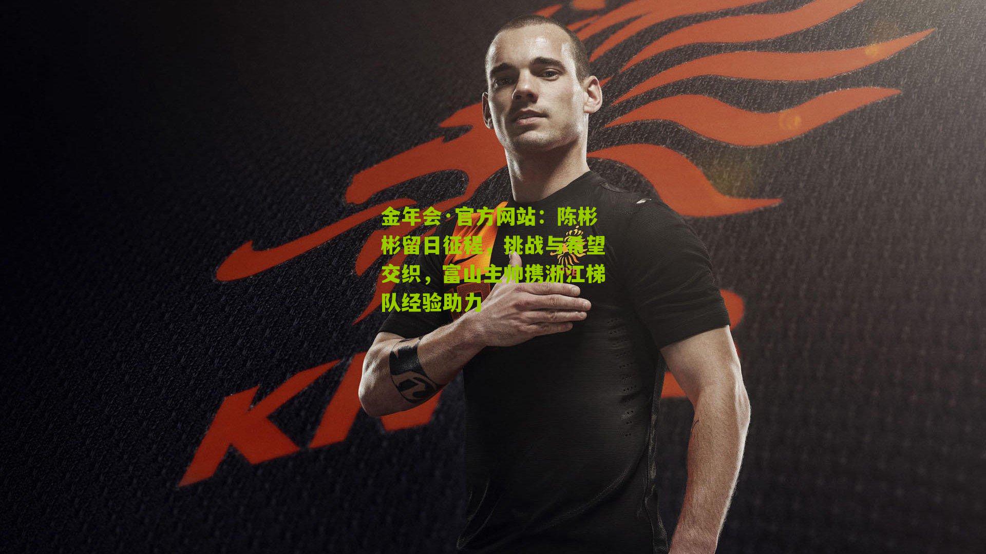 陈彬彬留日征程，挑战与希望交织，富山主帅携浙江梯队经验助力