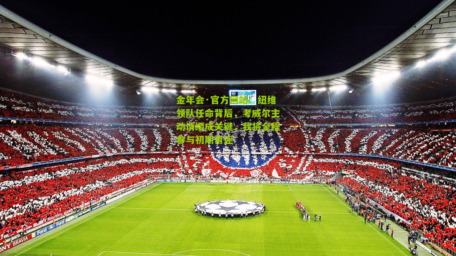 纽维领队任命背后，考威尔主动请缨成关键，我将全程参与初期角逐