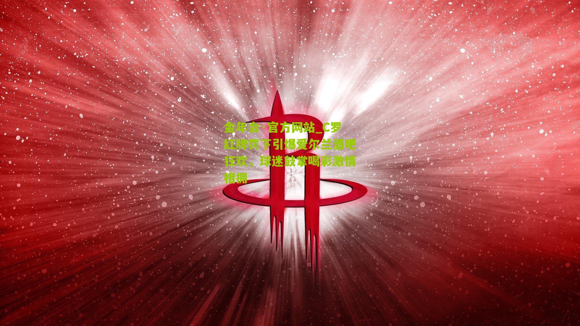 金年会·官方网站_C罗红牌罚下引爆爱尔兰酒吧狂欢，球迷鼓掌喝彩激情相拥