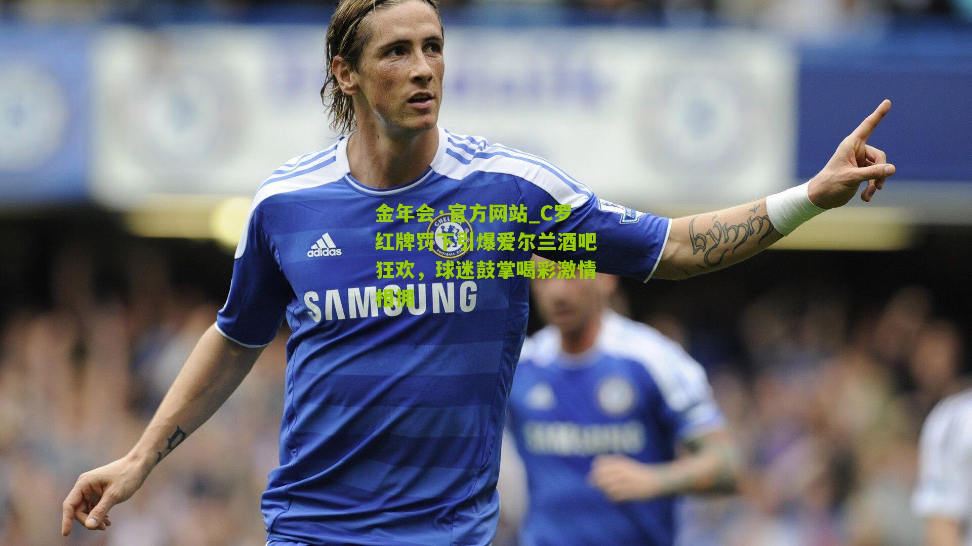 C罗红牌罚下引爆爱尔兰酒吧狂欢,球迷鼓掌喝彩激情相拥