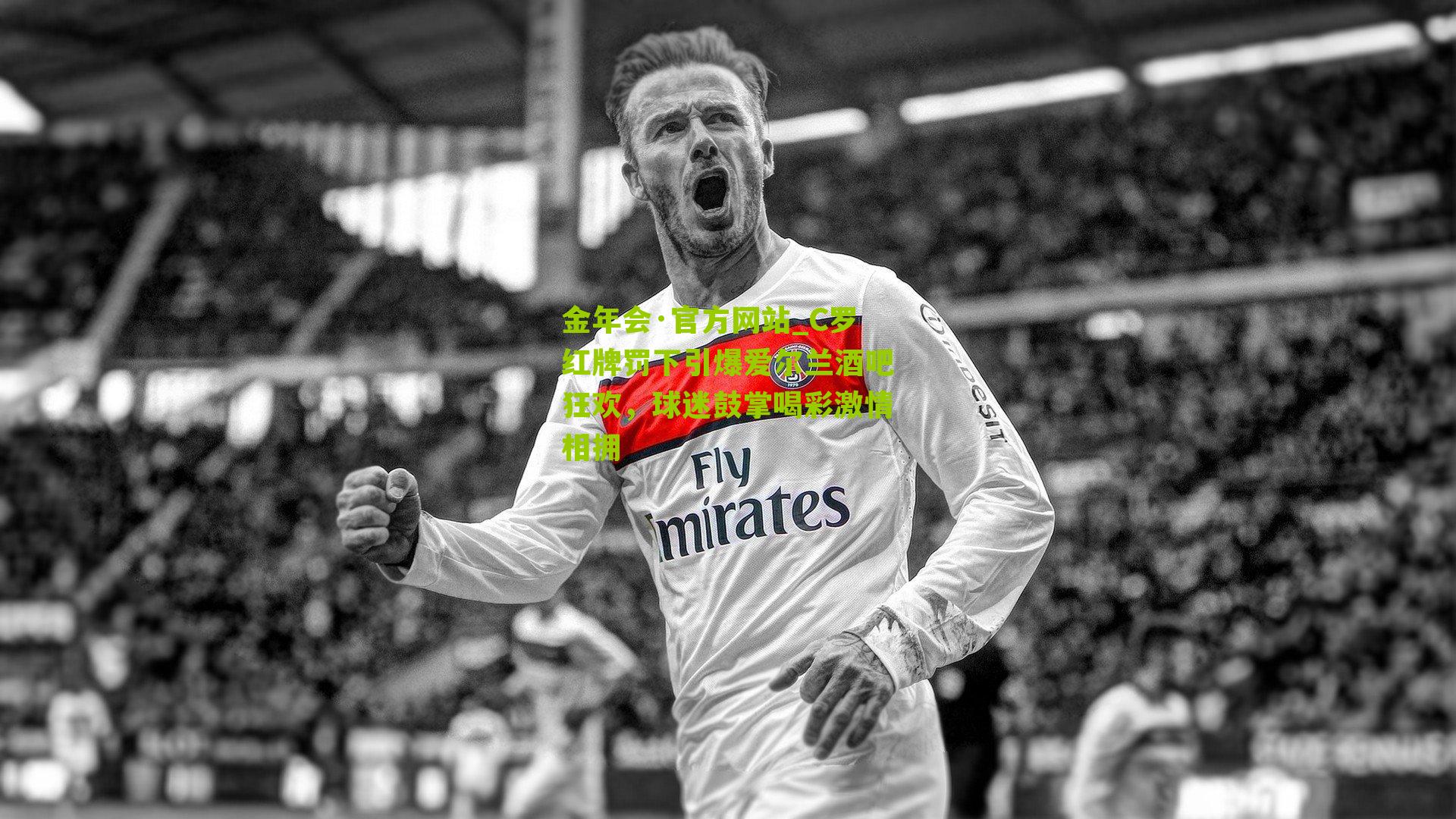 C罗红牌罚下引爆爱尔兰酒吧狂欢,球迷鼓掌喝彩激情相拥